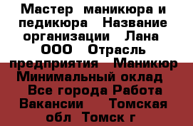 Мастер  маникюра и педикюра › Название организации ­ Лана, ООО › Отрасль предприятия ­ Маникюр › Минимальный оклад ­ 1 - Все города Работа » Вакансии   . Томская обл.,Томск г.